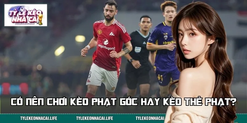 Kèo phạt góc và thẻ phạt mang lại cơ hội chiến thắng hấp dẫn