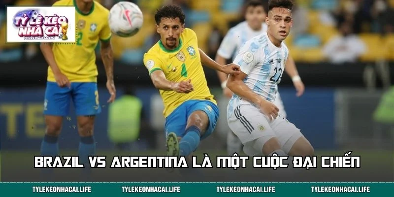 Brazil vs Argentina là cuộc đối đầu mang tầm vóc lịch sử