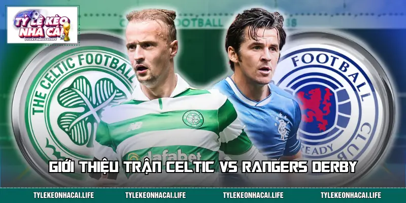 Giới thiệu nhanh trận đấu Celtic vs Rangers Derby