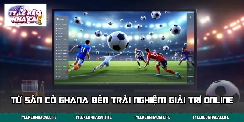 Ghana giữ vai trò trung tâm trong dòng chảy thể thao online