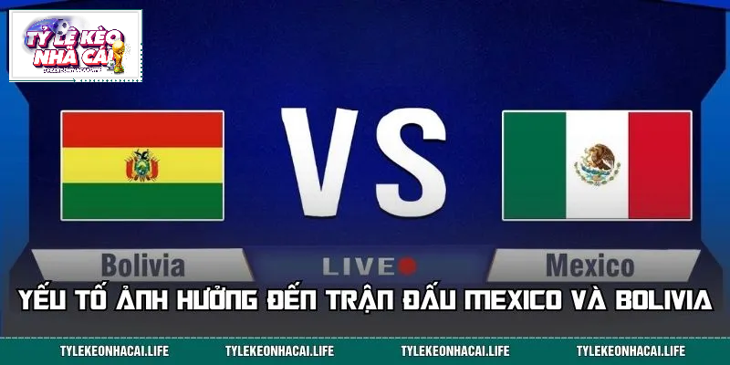 Những yếu tố quyết định cục diện trận đấu giữa Mexico và Bolivia